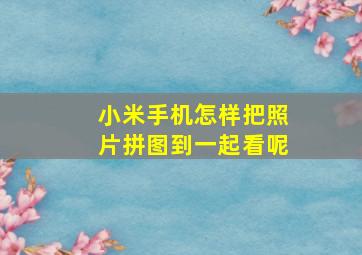 小米手机怎样把照片拼图到一起看呢