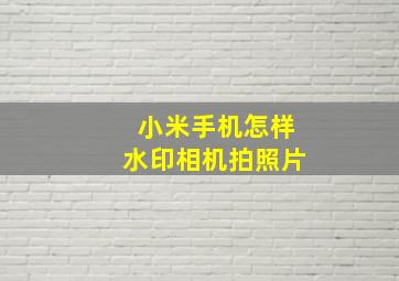 小米手机怎样水印相机拍照片