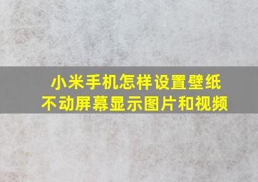 小米手机怎样设置壁纸不动屏幕显示图片和视频