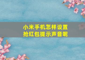 小米手机怎样设置抢红包提示声音呢