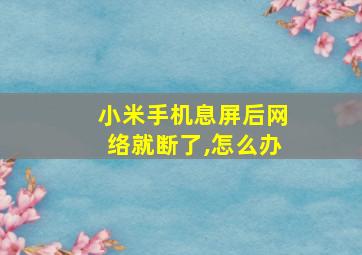 小米手机息屏后网络就断了,怎么办