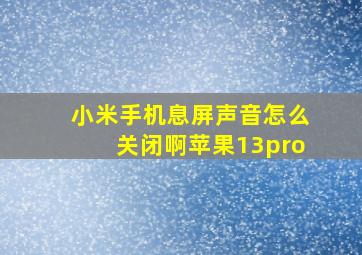 小米手机息屏声音怎么关闭啊苹果13pro