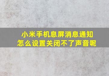 小米手机息屏消息通知怎么设置关闭不了声音呢