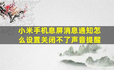 小米手机息屏消息通知怎么设置关闭不了声音提醒