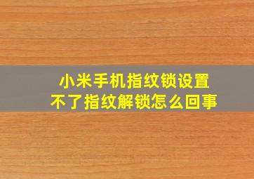 小米手机指纹锁设置不了指纹解锁怎么回事