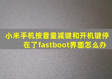 小米手机按音量减键和开机键停在了fastboot界面怎么办