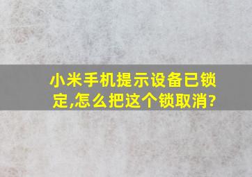 小米手机提示设备已锁定,怎么把这个锁取消?