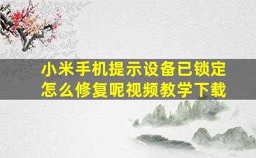 小米手机提示设备已锁定怎么修复呢视频教学下载