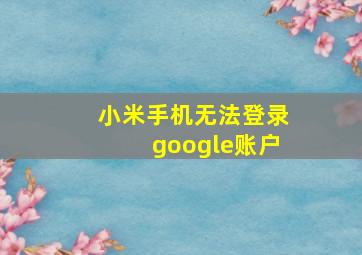 小米手机无法登录google账户