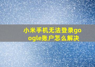 小米手机无法登录google账户怎么解决