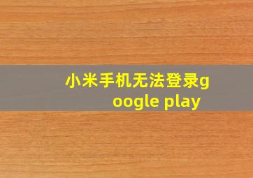 小米手机无法登录google play