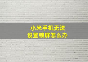 小米手机无法设置锁屏怎么办