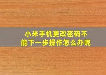 小米手机更改密码不能下一步操作怎么办呢