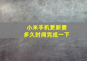 小米手机更新要多久时间完成一下