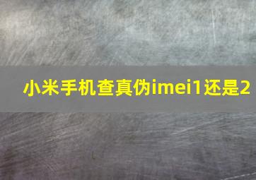 小米手机查真伪imei1还是2