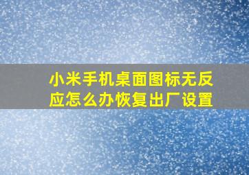 小米手机桌面图标无反应怎么办恢复出厂设置