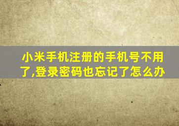 小米手机注册的手机号不用了,登录密码也忘记了怎么办