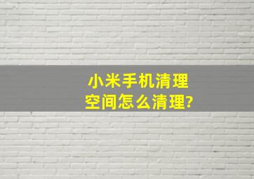 小米手机清理空间怎么清理?