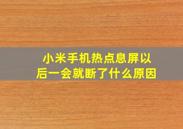 小米手机热点息屏以后一会就断了什么原因