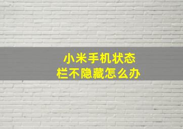 小米手机状态栏不隐藏怎么办