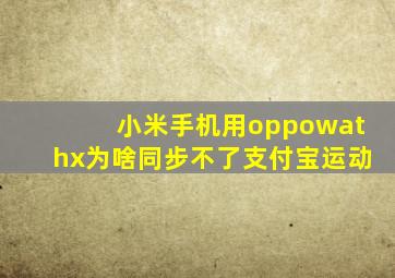 小米手机用oppowathx为啥同步不了支付宝运动