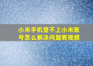 小米手机登不上小米账号怎么解决问题呢视频