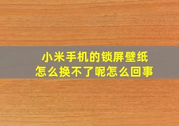 小米手机的锁屏壁纸怎么换不了呢怎么回事