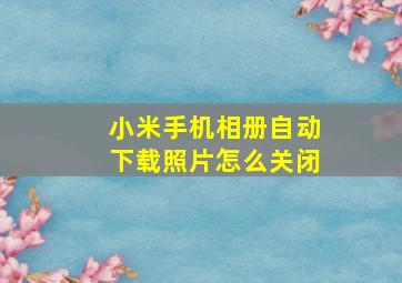 小米手机相册自动下载照片怎么关闭