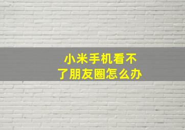 小米手机看不了朋友圈怎么办