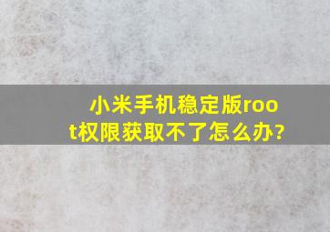 小米手机稳定版root权限获取不了怎么办?