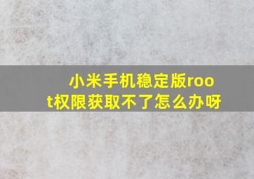 小米手机稳定版root权限获取不了怎么办呀