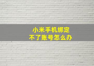 小米手机绑定不了账号怎么办