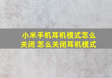 小米手机耳机模式怎么关闭 怎么关闭耳机模式