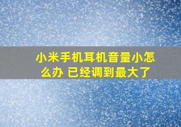 小米手机耳机音量小怎么办 已经调到最大了