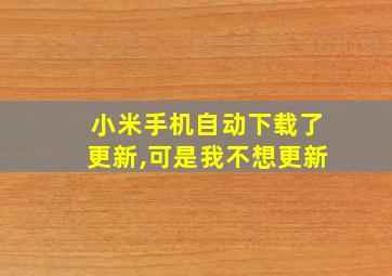 小米手机自动下载了更新,可是我不想更新