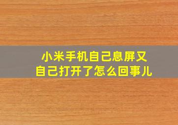 小米手机自己息屏又自己打开了怎么回事儿