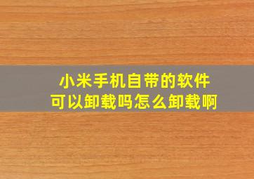 小米手机自带的软件可以卸载吗怎么卸载啊