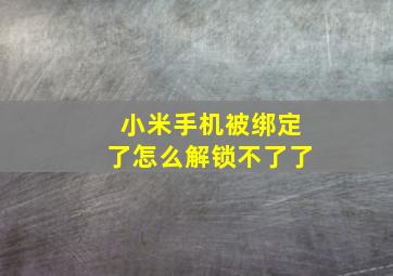 小米手机被绑定了怎么解锁不了了