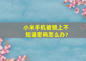 小米手机被锁上不知道密码怎么办?