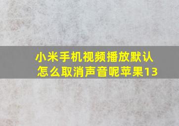 小米手机视频播放默认怎么取消声音呢苹果13