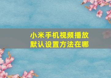 小米手机视频播放默认设置方法在哪