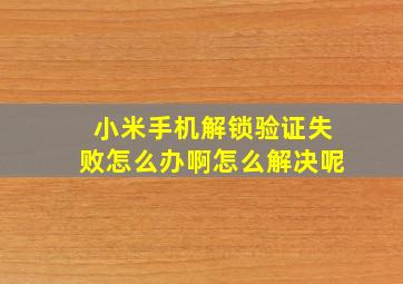 小米手机解锁验证失败怎么办啊怎么解决呢