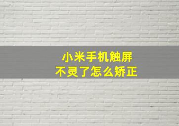 小米手机触屏不灵了怎么矫正