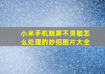 小米手机触屏不灵敏怎么处理的妙招图片大全