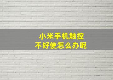 小米手机触控不好使怎么办呢