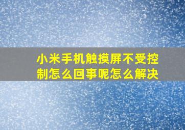 小米手机触摸屏不受控制怎么回事呢怎么解决