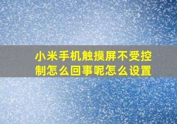 小米手机触摸屏不受控制怎么回事呢怎么设置