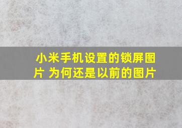 小米手机设置的锁屏图片 为何还是以前的图片