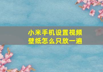 小米手机设置视频壁纸怎么只放一遍