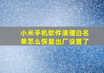 小米手机软件清理白名单怎么恢复出厂设置了